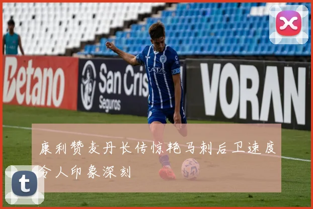 康利赞麦丹长传惊艳马刺后卫速度令人印象深刻