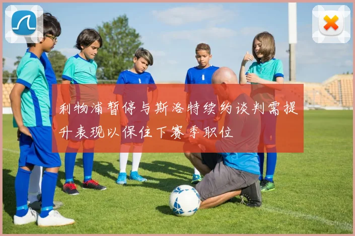 利物浦暂停与斯洛特续约谈判需提升表现以保住下赛季职位